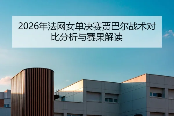 2026年法网女单决赛贾巴尔战术对比分析与赛果解读