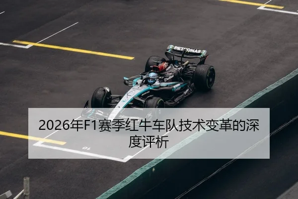 2026年F1赛季红牛车队技术变革的深度评析