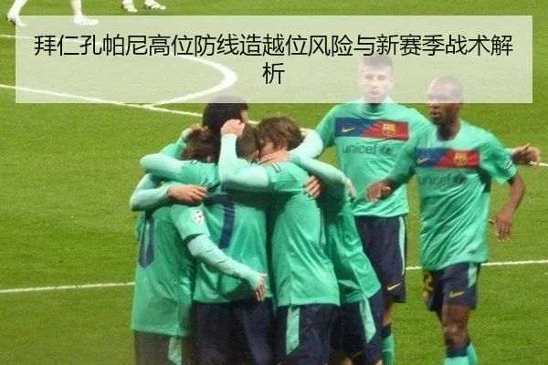 拜仁孔帕尼高位防线造越位风险与新赛季战术解析