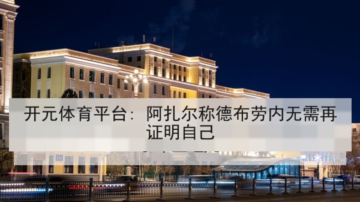 开元体育平台: 阿扎尔称德布劳内无需再证明自己