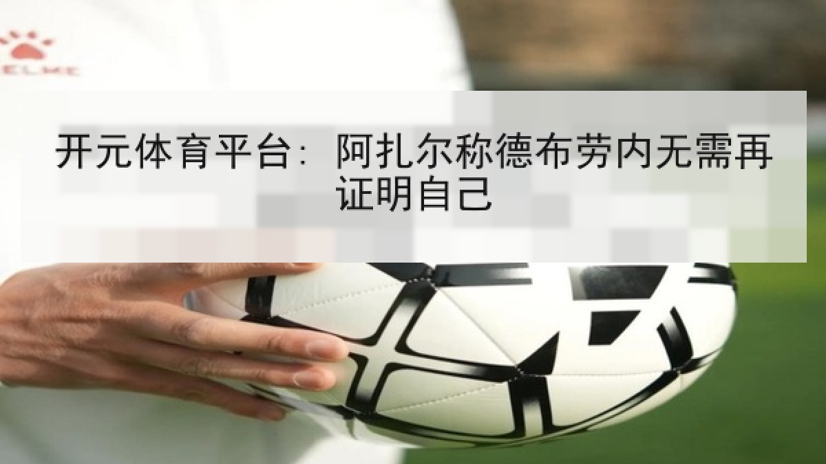 开元体育平台: 阿扎尔称德布劳内无需再证明自己