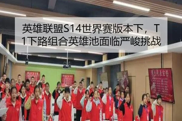 英雄联盟S14世界赛版本下，T1下路组合英雄池面临严峻挑战