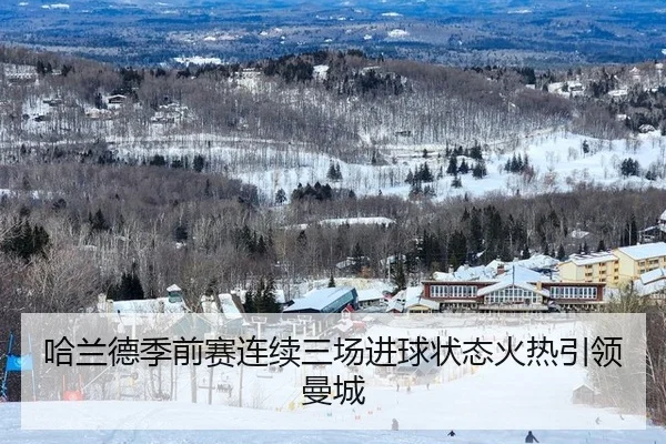 哈兰德季前赛连续三场进球状态火热引领曼城